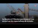 La Russie et l'Ukraine parviennent à un accord sur les exportations de céréales