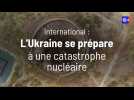 L'Ukraine se prépare à une catastrophe nucléaire