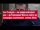 VIDÉO. Les Français « ne comprendraient pas » qu'Emmanuel Macron entre en campagne maintenant, estime Attal