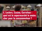 VIDÉO. E. Leclerc, Casino, Carrefour : quel est le supermarché le moins cher pour le conso