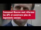 VIDÉO. Emmanuel Macron veut réformer les APL et construire plus de logements sociaux
