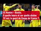 VIDÉO FC Nantes - Bastia. À quelle heure et sur quelle chaîne voir le quart de Coupe d