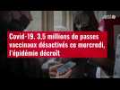VIDÉO. Covid-19. 3,5 millions de passes vaccinaux désactivés ce mercredi, l'épidémie décro