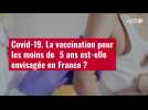 VIDÉO. Covid-19. La vaccination pour les moins deÿ 5 ans est-elle envisagée en France ?