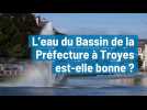 L'eau du Bassin de la Préfecture à Troyes est-elle bonne ?