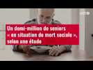 VIDÉO. Un demi-million de seniors « en situation de mort sociale », selon une étude