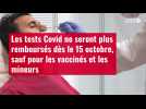VIDÉO. Les tests Covid ne seront plus remboursés dès le 15 octobre, sauf pour les vaccinés