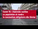 VIDÉO. Covid-19 : l'Autriche confine sa population et rendra la vaccination obligatoire