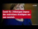 VIDÉO. Covid-19 : l'Allemagne impose des restrictions drastiques aux non-vaccinés