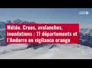 VIDÉO. Crues, avalanches, inondations : 11 départements et l'Andorre en vigilance orange