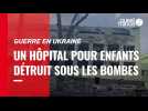 VIDÉO. Guerre en Ukraine : un hôpital pour enfants détruit par les bombes