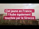 Ciel jaune en France : l'Aube également touchée par le Sirocco