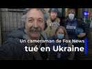 Guerre en Ukraine : un cameraman de Fox News tué alors qu'il couvrait le conflit