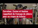 VIDÉO. Carrefour, Casino et Auchan rappellent du fromage de chèvre pour un risque de listeria