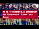 VIDÉO. XV de France féminin. La composition des Bleues contre l'Irlande, avec Sansus