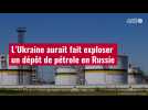 VIDÉO. L'Ukraine aurait fait exploser un dépôt de pétrole en Russie
