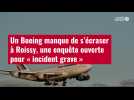 VIDÉO. Un Boeing manque de s'écraser à Roissy, une enquête ouverte pour « incident grave »