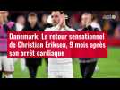 VIDÉO. Danemark. Le retour sensationnel de Christian Eriksen, 9 mois après son arrêt cardi
