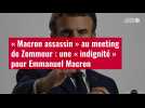 VIDÉO. « Macron assassin » au meeting de Zemmour : une « indignité » pour Emmanuel Macron