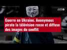 VIDÉO. Guerre en Ukraine. Anonymous pirate la télévision russe et diffuse des images du co