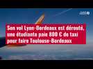VIDÉO. Son vol Lyon-Bordeaux est dérouté, une étudiante paie 800 ¬ de taxi pour faire Toulouse-Bordeaux