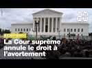 La Cour suprême des Etats-Unis annule le droit à l'avortement
