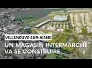 Un magasin Intermarché va s'implanter à Villeneuve-sur-Aisne