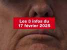 VIDEO. Les 3 infos du 17 février 2025