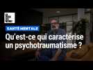 Santé mentale : c'est quoi un psychotraumatisme ?