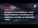 VIDEO. Orages et inondations : neuf départements maintenus en vigilance orange ce mercredi matin