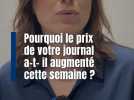 Pourquoi votre journal a-t-il augmenté cette semaine ?