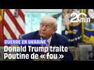 Trump juge que Poutine « est devenu complètement FOU ! »