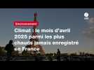VIDEO. Climat : le mois d'avril 2025 parmi les plus chauds jamais enregistré en France