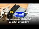 PlanB: Combien coûte VRAIMENT un achat immobilier ?