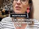 Je suis de Montauban, bien évidemment que...