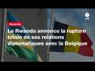 VIDEO. Le Rwanda annonce la rupture totale de ses relations diplomatiques avec la Belgique