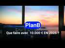PLAN B: QUE FAIRE AVEC 10.000 ¬ EN 2025 ?