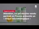 VIDEO. Attention, ce gel douche vendu partout en France présente un « risque microbiologique »