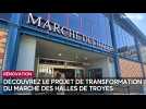 Découvrez le nouveau projet de rénovation du Marché des Halles de Troyes
