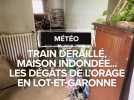 Météo : Train déraillé, maisons inondées... Les dégâts des orages en Lot-et-Garonne