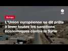 VIDEO. L'Union européenne se dit prête à lever toutes les sanctions économiques contre la Syrie