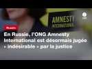 VIDEO. En Russie, l'ONG Amnesty International est désormais jugée « indésirable » par la justice