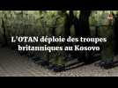 L'OTAN déploie des troupes britanniques au Kosovo