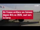 VIDÉO. Air France arrêtera ses liaisons depuis Orly en 2026, sauf vers la Corse