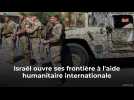 Israël ouvre ses frontière à l'aide humanitaire internationale