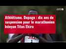 VIDÉO. Athlétisme. Dopage : dix ans de suspension pour le marathonien kényan Titus Ekiru
