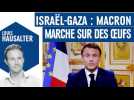 Israël-Gaza : Macron marche sur des oeufs