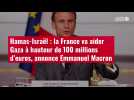 VIDÉO.Hamas-Israël : la France va aider Gaza à hauteur de 100 millions d'euros, annonce Em