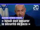 Guerre Hamas - Israël : Netanyahou veut qu'Israël assure la sécurité de Gaza (pour une durée indéterminée)