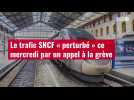 VIDÉO. Le trafic SNCF « perturbé » ce mercredi par un appel à la grève